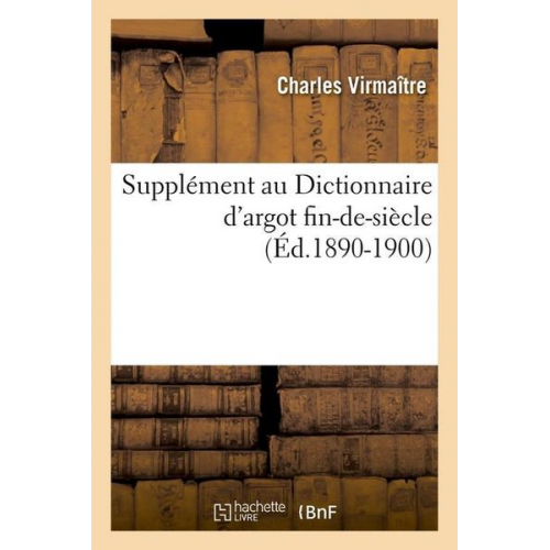 Charles Virmaître - Supplément Au Dictionnaire d'Argot Fin-De-Siècle (Éd.1890-1900)