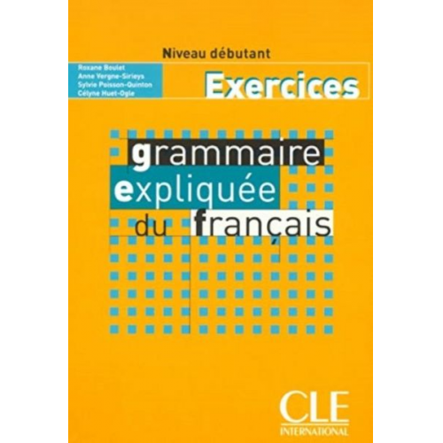 Celyne Huet-Ogle Anne Vergne-Sirieys Sylvie Poisson-Quinton Roxane Boulet - Grammaire expliquee du francais - Niveau debutant - Cahier d'activites