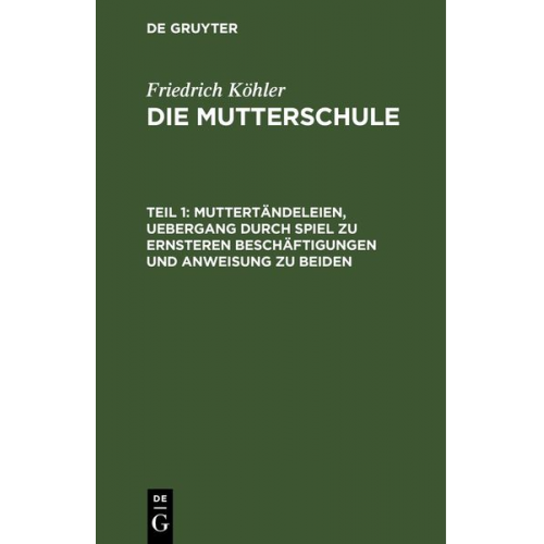 Friedrich Köhler - Friedrich Köhler: Die Mutterschule / Muttertändeleien, Uebergang durch Spiel zu ernsteren Beschäftigungen und Anweisung zu beiden