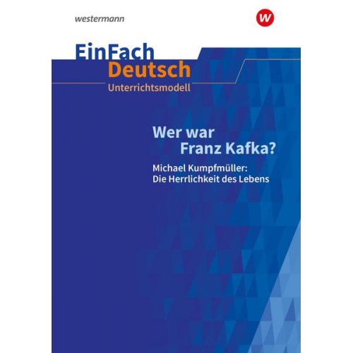 Wer war Franz Kafka? Michael Kumpfmüller: Die Herrlichkeit des Lebens. EinFach Deutsch Unterrichtsmodelle