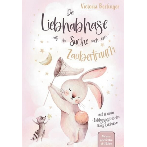 Victoria Berlinger - Lieblingsgeschichten übers Liebhaben - Der Liebhabhase auf der Suche nach dem Zaubertraum!