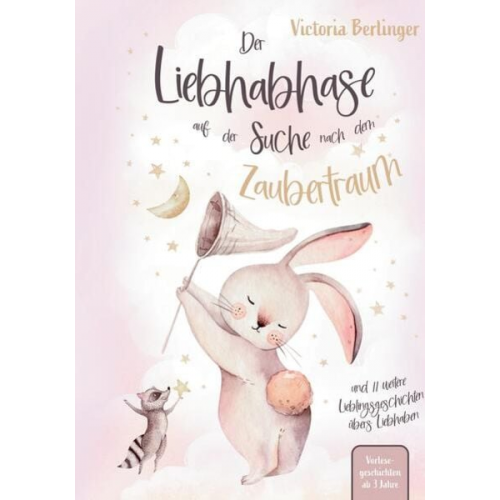 Victoria Berlinger - Lieblingsgeschichten übers Liebhaben - Der Liebhabhase auf der Suche nach dem Zaubertraum!