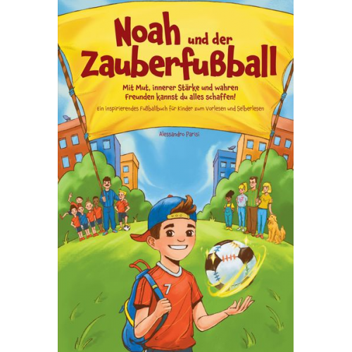 Alessandro Parisi - Noah und der Zauberfußball - Mit Mut, innerer Stärke und wahren Freunden kannst du alles schaffen! Ein inspirierendes Fußballbuch für Kinder