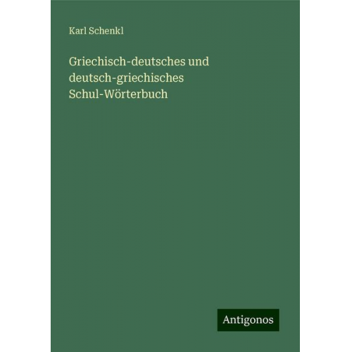 Karl Schenkl - Griechisch-deutsches und deutsch-griechisches Schul-Wörterbuch