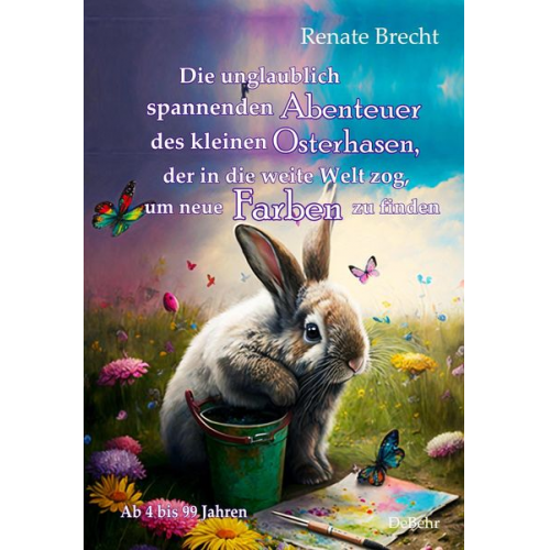 Renate Brecht - Die unglaublichen Abenteuer des kleinen Osterhasen, der in die weite Welt zog, um neue Farben zu finden - Kinderbuch ab 4 Jahren