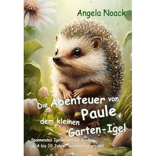 Angela Noack - Die Abenteuer von Paule, dem kleinen Garten-Igel - Spannendes Igelwissen für Kinder ab 4 bis 10 Jahre, warmherzig erzählt