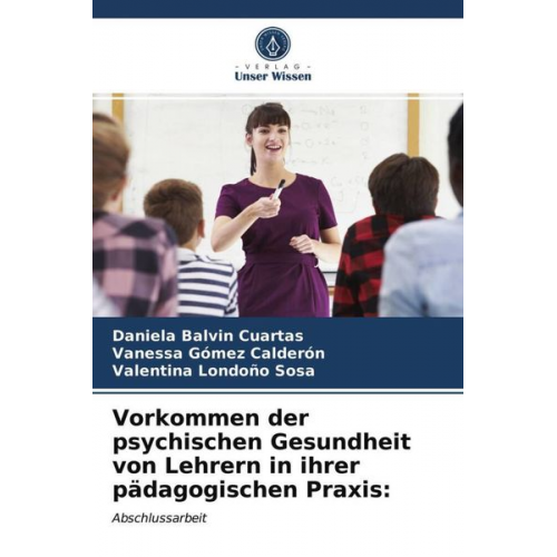 Daniela Balvin Cuartas Vanessa Gómez Calderón Valentina Londoño Sosa - Vorkommen der psychischen Gesundheit von Lehrern in ihrer pädagogischen Praxis: