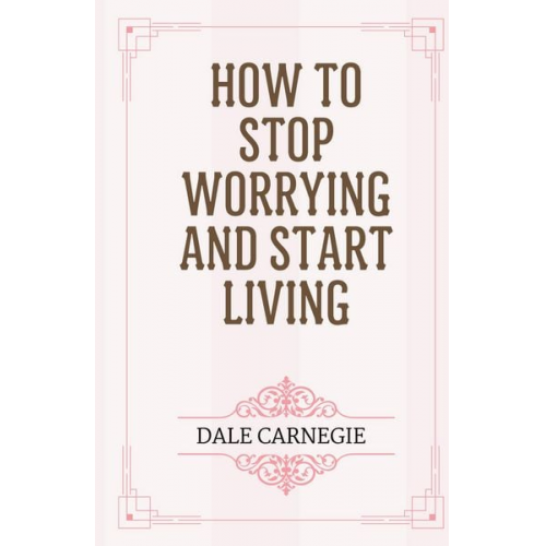Dale Carnegie - How to Stop Worrying and Start Living