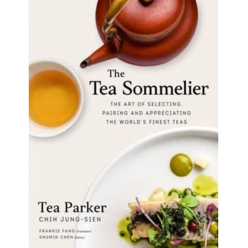 Jung-Sien Chih - The Tea Sommelier: The Art of Selecting, Pairing and Appreciating the World's Finest Teas