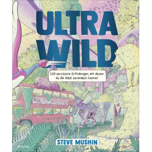 Steve Mushin - Ultrawild – 100 verrückte Erfindungen, mit denen du die Welt verändern kannst