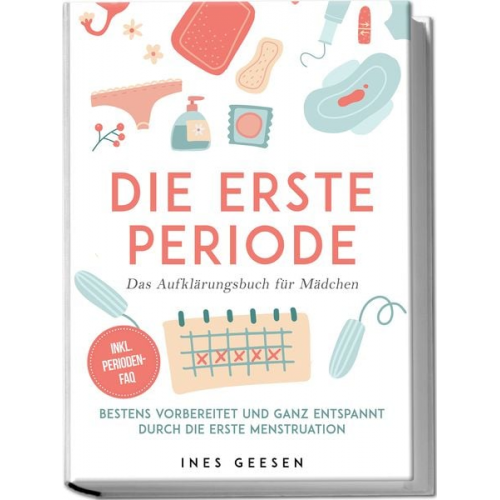 Ines Geesen - Die erste Periode - Das Aufklärungsbuch für Mädchen: Bestens vorbereitet und ganz entspannt durch die erste Menstruation - inkl. Perioden-FAQ