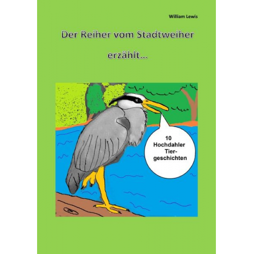 William Lewis - Der Reiher vom Stadtweiher erzählt 10 Hochdahler Tiergeschichten Taschenbuch