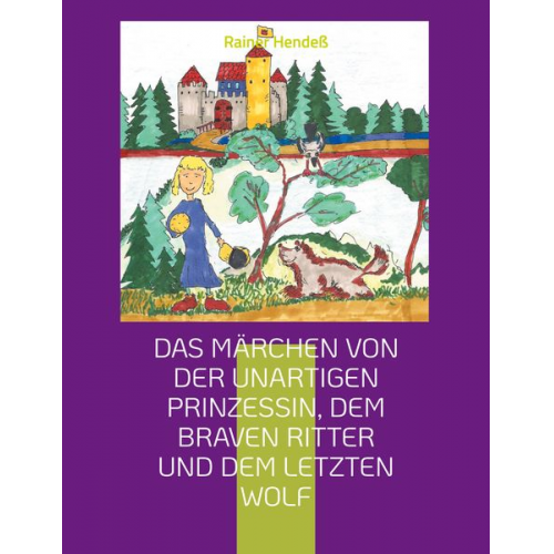 Rainer Hendess - Das Märchen von der unartigen Prinzessin, dem braven Ritter und dem letzten Wolf