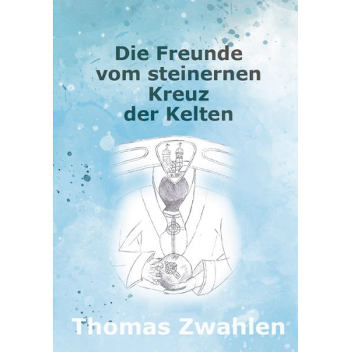 Thomas Zwahlen - Die Freunde vom steinernen Kreuz der Kelten