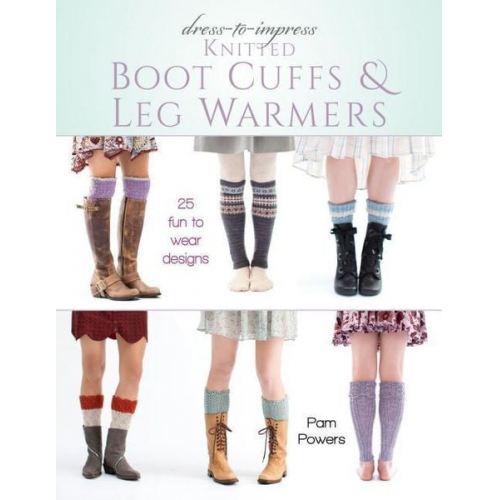 Pam Powers - Dress-To-Impress Knitted Boot Cuffs & Leg Warmers: 25 Fun to Wear Designs