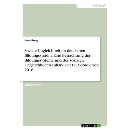 Jana Berg - Soziale Ungleichheit im deutschen Bildungssystem. Eine Betrachtung der Bildungssysteme und der sozialen Ungleichheiten anhand der PISA-Studie von 2018