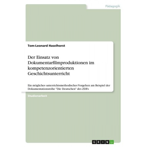 Tom-Leonard Haselhorst - Der Einsatz von Dokumentarfilmproduktionen im kompetenzorientierten Geschichtsunterricht