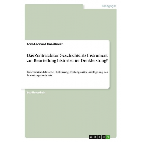 Tom-Leonard Haselhorst - Das Zentralabitur Geschichte als Instrument zur Beurteilung historischer Denkleistung?