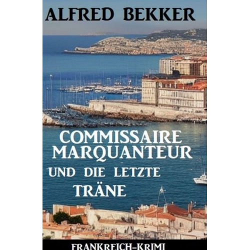 Alfred Bekker - Commissaire Marquanteur und die letzte Träne: Frankreich Krimi