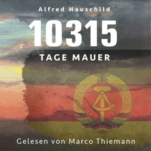 Alfred Hauschild - 10315 Tage Mauer: Erinnerungen und Gedanken eines Augenzeugen und Opfers