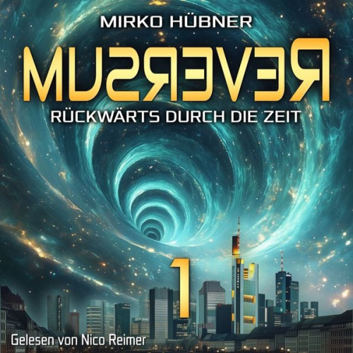 Mirko Hübner - Reversum: Rückwärts durch die Zeit (Band 1 der Reversum-Trilogie, Auftakt zu einer Zeitreise-Saga)