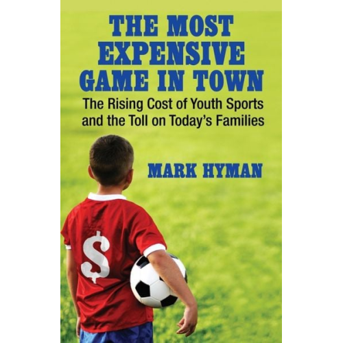 Mark Hyman - The Most Expensive Game in Town: The Rising Cost of Youth Sports and the Toll on Today's Families