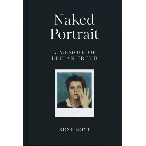 Rose Boyt - Naked Portrait: A Memoir of Lucian Freud