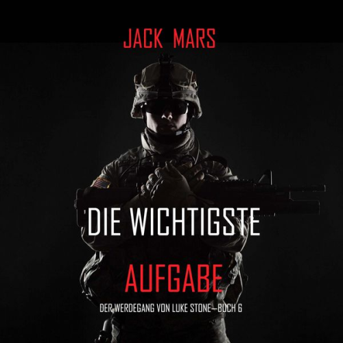 Jack Mars - Die Wichtigste Aufgabe: Der Werdegang von Luke Stone – Buch 6 (ein Action Thriller)