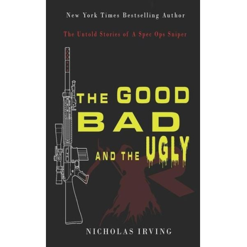 Nicholas Irving - The Good, Bad and the Ugly: The Untold Stories of a Spec Ops Sniper