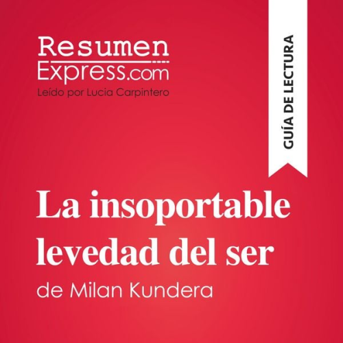 Resumenexpress - La insoportable levedad del ser de Milan Kundera (Guía de lectura)