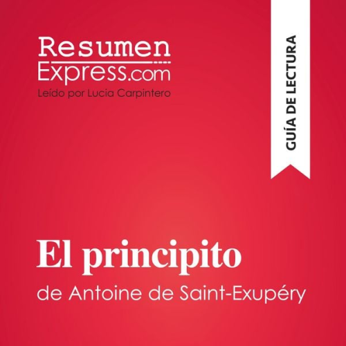 Resumenexpress - El principito de Antoine de Saint-Exupéry (Guía de lectura)