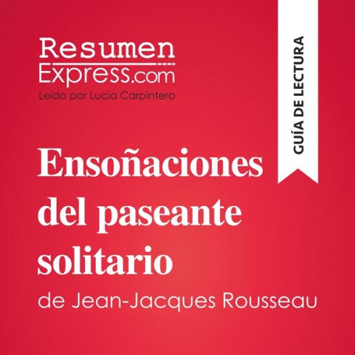 Resumenexpress - Ensoñaciones del paseante solitario de Jean-Jacques Rousseau (Guía de lectura)