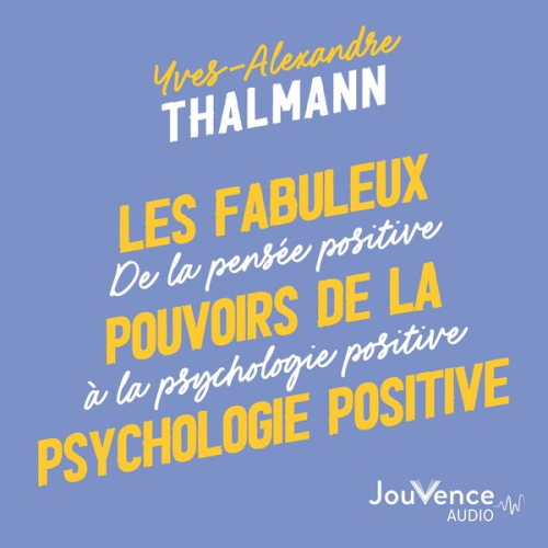 Yves-Alexandre Thalmann - Les fabuleux pouvoirs de la psychologie positive