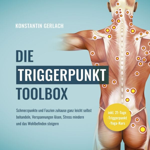 Konstantin Gerlach - Die Triggerpunkte Toolbox: Schmerzpunkte und Faszien zuhause ganz leicht selbst behandeln, Verspannungen lösen, Stress mindern und das Wohlbefinden st