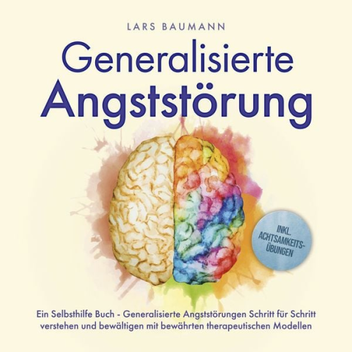 Lars Baumann - Generalisierte Angststörung: Ein Selbsthilfe Buch - Generalisierte Angststörungen Schritt für Schritt verstehen und bewältigen mit bewährten therapeut