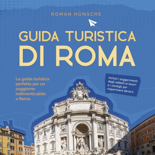 Roman Hünsche - Guida turistica di Roma: La guida turistica perfetta per un soggiorno indimenticabile a Roma: inclusi i suggerimenti degli addetti ai lavori e i consi