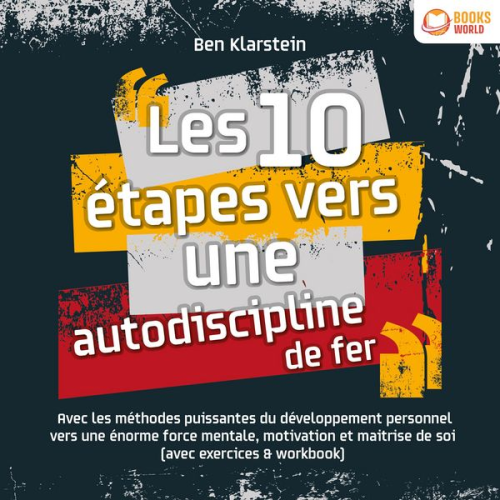 Ben Klarstein - Les 10 étapes vers une autodiscipline de fer: Avec les méthodes puissantes du développement personnel vers une énorme force mentale, motivation et mai