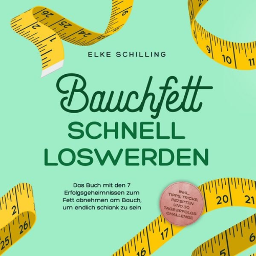 Elke Schilling - Bauchfett schnell loswerden: Die 7 Erfolgsgeheimnisse um Bauchfett schnell loszuwerden - inkl. Tricks, Tipps, Rezepte und 30 Tage-Erfolgs-Challenge