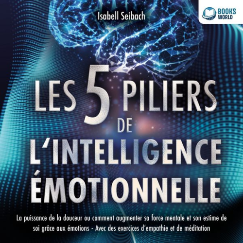 Isabell Seibach - Les 5 piliers de l'intelligence émotionnelle: La puissance de la douceur ou comment augmenter sa force mentale et son estime de soi grâce aux émotions