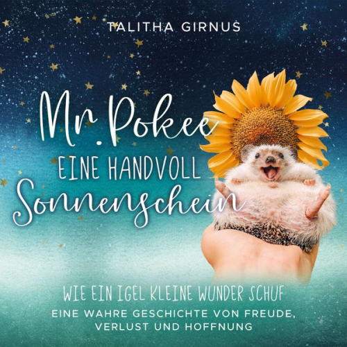 Talitha Girnus - Mr.Pokee: Eine Handvoll Sonnenschein - Wie ein Igel kleine Wunder schuf. Eine wahre Geschichte von Freude, Verlust und Hoffnung