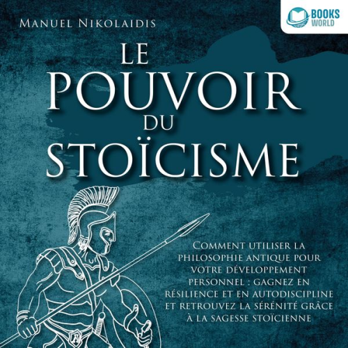 Manuel Nikolaidis - LE POUVOIR DU STOÏCISME: Comment utiliser la philosophie antique pour votre développement personnel : gagnez en résilience et en autodiscipline et ret