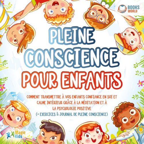 Magic Kids - Pleine conscience pour enfants: Comment transmettre à vos enfants confiance en soi et calme intérieur grâce à la méditation et à la psychologie positi