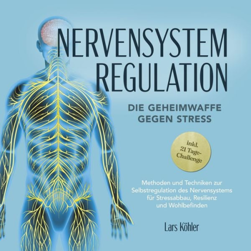 Lars Köhler - Nervensystem Regulation: Die Geheimwaffe gegen Stress - Methoden und Techniken zur Selbstregulation des Nervensystems für Stressabbau, Resilienz und W