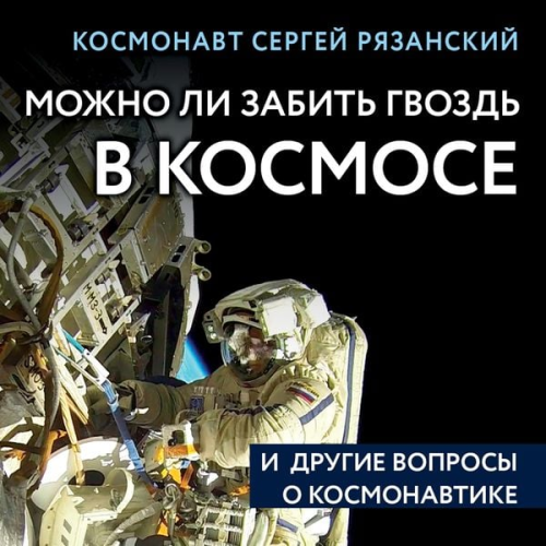 Sergey Ryazansky - Mozhno li zabit gvozd v kosmose i drugie voprosy o kosmonavtike