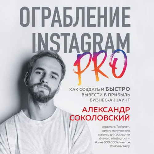 Aleksandr Sokolovskiy - Ograblenie Instagram PRO. Kak sozdat i bystro vyvesti na pribyl biznes-akkaunt