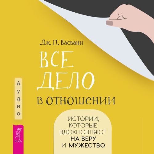 J. P. Vaswani - Vse delo v otnoshenii. Istorii, kotorye vdohnovlyayut na veru i muzhestvo