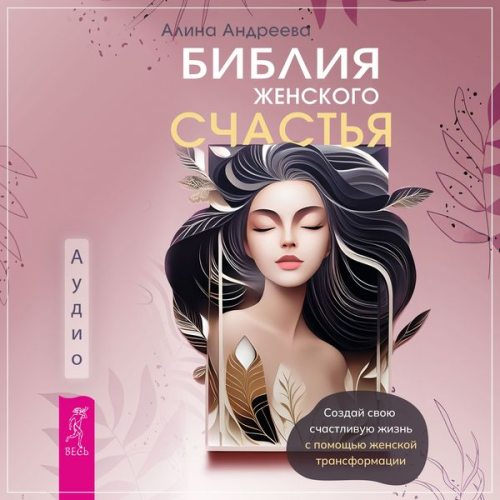 Alina Andreeva - Bibliya zhenskogo schast'ya. Sozdaj svoyu schastlivuyu zhizn' s pomoshch'yu zhenskoj transformacii