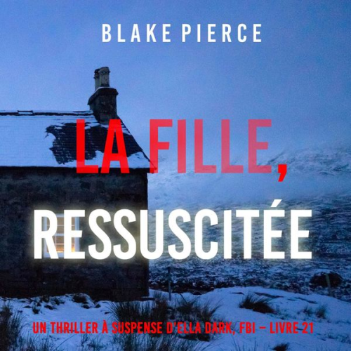 Blake Pierce - La Fille, Ressuscitée (Un Thriller à Suspense d'Ella Dark, FBI – Livre 21)