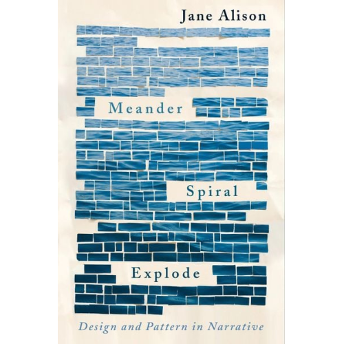 Jane Alison - Meander, Spiral, Explode: Design and Pattern in Narrative