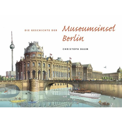 Christoph Baum - Christoph Baum. Die Geschichte der Museumsinsel Berlin